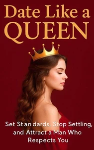 Date Like a Queen: Set Standards, Stop Settling, and Attract a High‑Value Man Who Respects You