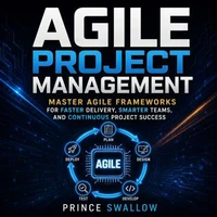 Agile Project Management: Master Agile Frameworks for Faster Delivery, Smarter Teams, and Continuous Project Success