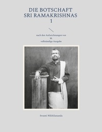 Swami Nikhilananda - Die Botschaft Sri Ramakrishnas 1 - nach den Aufzeichnungen von M..