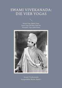 Swâmi Vivekânanda - Die Vier Yogas - Karma-Yoga, Bhakti-Yoga, Jnana-Yoga und Raja-Yoga mit Patanjalis Yoga-Aphorismen.