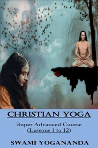 Swami Yogananda's Christian YOGA (Super Advanced Course - Lessons 1 to 12)