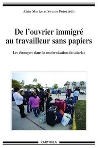 Swanie Potot et Alain Morice - De l'ouvrier immigré au travailleur sans papiers - Les étrangers dans la modernisation du salariat.