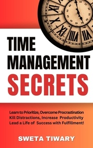  Sweta Tiwary - Time Management Secrets: Learn to Prioritize Smarter, Overcome Procrastination, Kill Distractions, maximize productivity, and lead a Life of Success with Fulfillment! - 5 Transformative Habits and Mindset Shifts.
