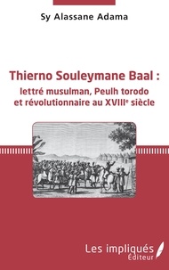 Sy Alassane Adama - Thierno Souleymane Baal : lettré musulman, Peulh torodo et révolutionnaire au XVIIIe siècle.
