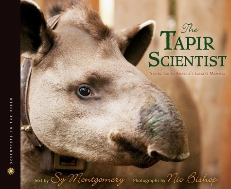 Sy Montgomery et Nic Bishop - The Tapir Scientist - Saving South America's Largest Mammal.