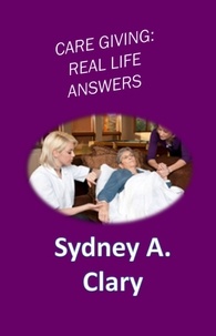  Sydney A. Clary - Care Giving: Real Life Answers.