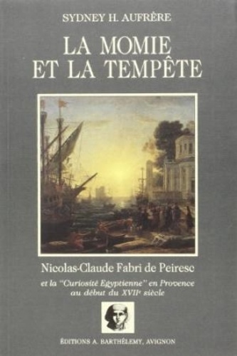 Sydney-H Aufrère - La Momie Et La Tempete. Nicolas-Claude Fabri De Peiresc Et La "Curiosite Egyptienne" En Provence Au Debut Du Xviieme Siecle.