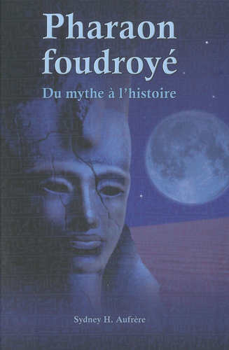 Sydney Hervé Aufrère - Pharaon foudroyé - Du mythe à l'histoire.