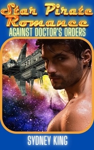  Sydney King - Star Pirate Romance: Against Doctor's Orders: A Steamy Space Romance Novella - Star Pirate Romance.