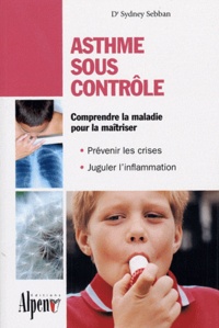 Sydney Sebban - Asthme sous contrôle: le guide pratique qui donnera un nouveau souffle à votre vie.