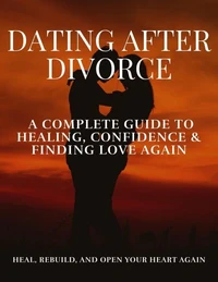 Dating After Divorce: A Complete Guide to Healing, Confidence &amp; Finding Love Again