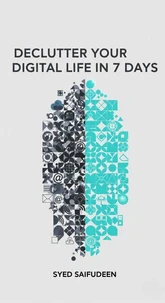 Declutter Your Digital Life in 7 Days: A Simple Step-by-Step Guide to Reclaiming Your Time, Focus, and Peace of Mind