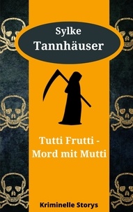 Sylke Tannhäuser - Tutti Frutti - Mord mit Mutti - Kriminelle Kurzgeschichten.