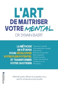 Sylvain Baert - L'art de maîtriser votre mental - La méthode en 5 étapes pour développer votre plein potentiel et transformer votre quotidien.