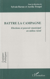 Sylvain Barone et Aurélia Troupel - Battre la campagne - Elections et pouvoir municipal en milieu rural.