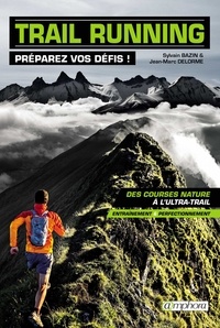 Sylvain Bazin et Jean-Marc Delorme - Trail running, préparez vos défis ! - Des courses nature à l'ultra-rail.