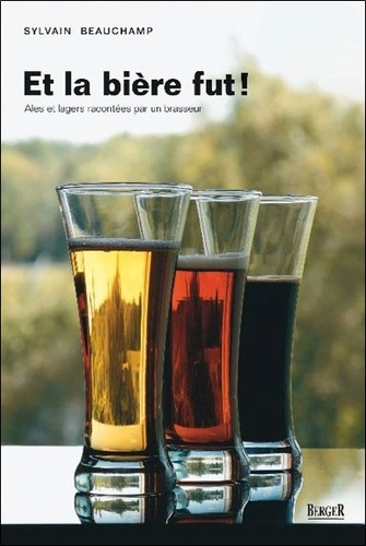 Sylvain Beauchamp - Et la bière fut ! - Ales et Lagers racontées par un brasseur.
