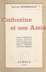 Sylvain Bonmariage - Catherine et ses amis - Claude Debussy, Pierre Louÿs, Guillaume Apollinaire, Anna de Noailles, P.-J. Toulet, Léon-Paul Fargue.