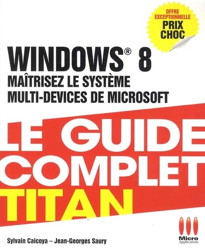 Sylvain Caicoya et Jean-Georges Saury - Windows 8 - Maîtrisez le système multi-devices de microsoft.