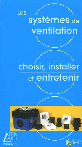 Sylvain Charreyre et Julien Maratier - Les systèmes de ventilation - Nécessité - Solutions - Choix - Réglementation - Mise en oeuvre - Entretien.