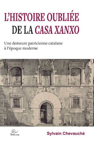 Sylvain Chevauché - L'histoire oubliée de la Casa Xanxo - Une demeure patricienne catalane à l'époque moderne.