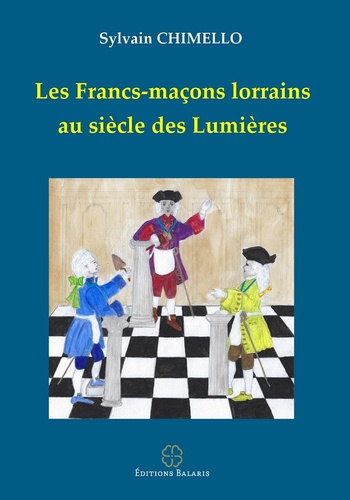 Sylvain Chimello - Les Francs-maçons lorrains au siècle des Lumières.