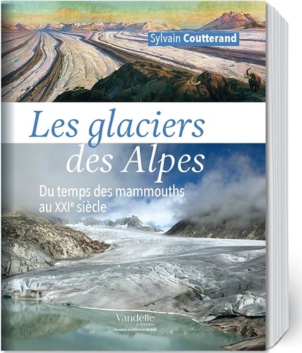 Sylvain Coutterand - Les glaciers des Alpes - Du temps des mammouths au XXIe siècle.