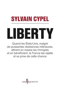 Sylvain Cypel - Liberty - Quand les Etats-Unis, malgré de puissantes résistances intérieures, attirent en masse les immigrés et en bénéficient, la France les rejette et se prive de cette chance.