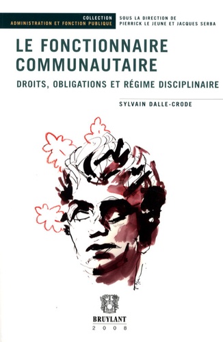 Sylvain Dalle-Crode - Le fonctionnaire communautaire : Droits, obligations et régime disciplinaire.