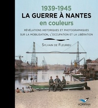 Sylvain de Fleurieu - 1939-1945 La guerre à Nantes en couleurs - Révélations historiques et photographiques sur la mobilisation, l'occupation et la Libération.