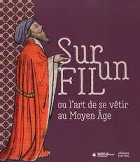 Sylvain Demarthe et Géraldine Mocellin - Sur un fil ou l'art de se vêtir au Moyen Age.