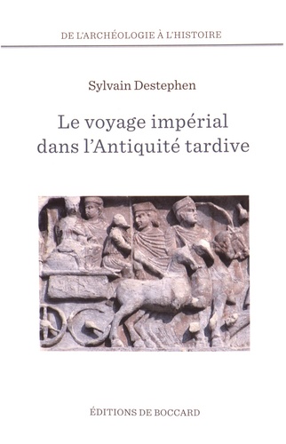 Sylvain Destephen - Le voyage impérial dans l'Antiquité tardive - Des Balkans au Proche-Orient.