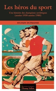 Sylvain Dufraisse - Les héros du sport - Une histoire des champions soviétiques (années 1930-années 1980).