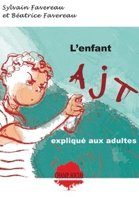 Sylvain Favereau et Béatrice Favereau - L'enfant AJT expliqué aux adultes.