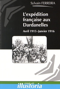Sylvain Ferreira - L'expédition française des Dardanelles - Avril 1915-janvier 1916.