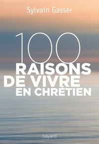 Sylvain Gasser - 100 raisons de vivre en chrétien.