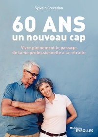 Sylvain Grevedon - 60 ans, un nouveau cap - Vivre pleinement le passage de la vie professionnelle à la retraite.