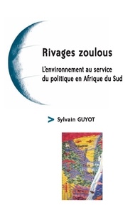 Sylvain Guyot - Rivages zoulous - L'environnement au service du politique en Afrique du Sud.