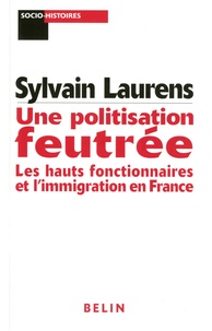 Sylvain Laurens - Une politisation feutrée - Les hauts fonctionnaires et l'immigration en France (1962-1981).