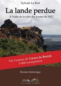 Sylvain Le Bail - La Lande perdue - Aux bretons d'ici et d'ailleurs, à l'aube de la crise des fermes de 1921.