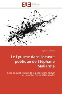 Sylvain Lemajeur - Le Lyrisme dans l'oeuvre poétique de Stéphane Mallarmé - Crise du sujet et crise de la poésie dans "Igitur" et dans "Les Noces d'Hérodiade".
