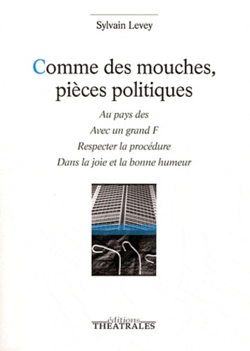 Sylvain Levey - Comme des mouches, pièces politiques - Au pays des ; Avec un grand F ; Respecter la procédure ; Dans la joie et la bonne humeur.