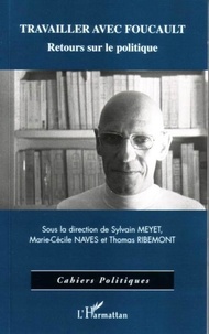 Sylvain Meyet et Marie-Cécile Naves - Travailler avec Foucault - Retours sur le politique.