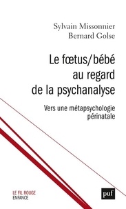 Sylvain Missonnier et Bernard Golse - Le Foetus/Bébé au regard de la psychanalyse - Vers une métapsychologie périnatale.