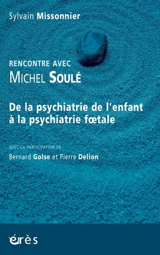 Rencontre avec Michel Soulé. De la psychiatrie de l'enfant à la psychiatrie foetale