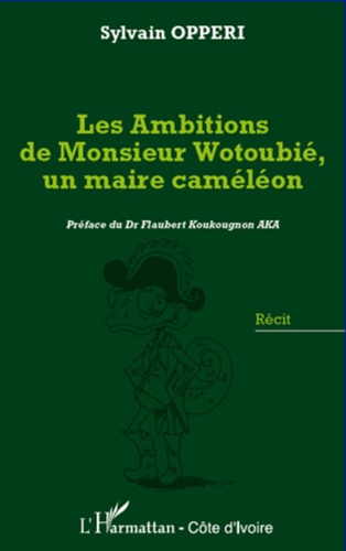 Sylvain Opperi - Les ambitions de monsieur Wotoubié, un maire caméléon.