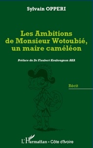 Sylvain Opperi - Les ambitions de monsieur Wotoubié, un maire caméléon.