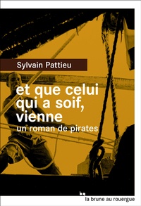 Sylvain Pattieu - Et que celui qui a soif, vienne - Un roman de pirates.