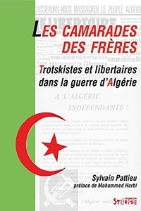 Sylvain Pattieu et Mohammed Harbi - Les camarades des frères - Trotskistes et libertaires dans la guerre d'Algérie.