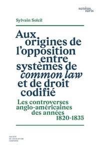 Sylvain Soleil - Aux origines de l'opposition entre systèmes de common law et de droit codifié - Les controverses anglo-américaines des années 1820-1835.